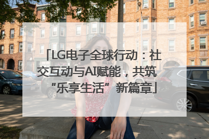 LG电子全球行动：社交互动与AI赋能，共筑“乐享生活”新篇章