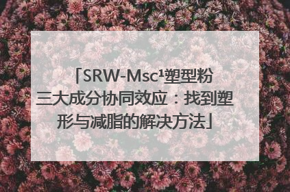 SRW-Msc¹塑型粉三大成分协同效应：找到塑形与减脂的解决方法